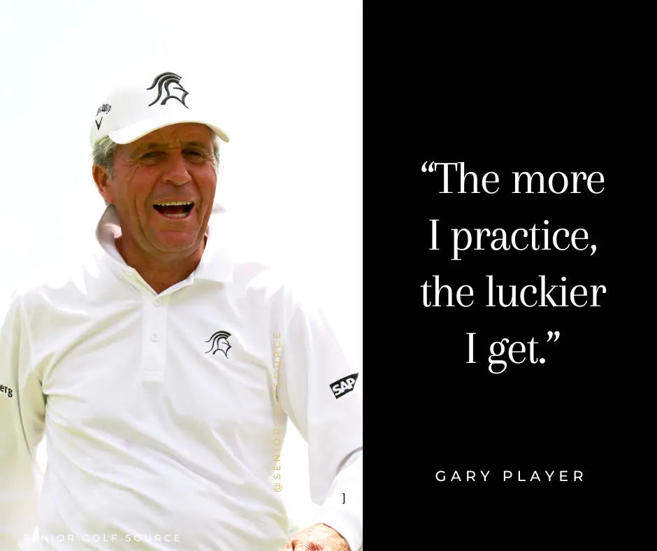 Gary Player quote, "the more I practice, the luckier I get."